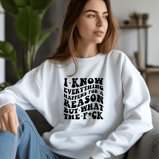 I Know Everything Happens for a Reason... But What the F*ck Shirt | Crew neck | V Neck| Sweatshirt | Hoodie - secapparelonline