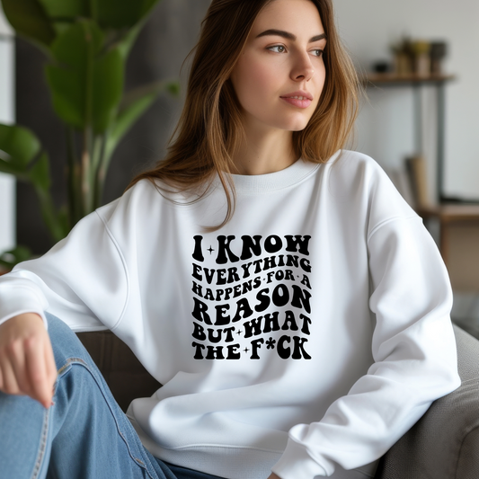 I Know Everything Happens for a Reason... But What the F*ck Shirt | Crew neck | V Neck| Sweatshirt | Hoodie