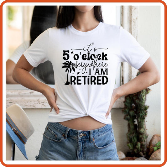 It's 5 O'clock Everywhere I am Retired| Retirement Shirts | T-Shirts by SEC Apparel - secapparelonline