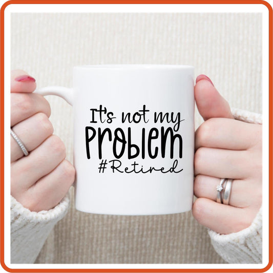 It's Not My Problem  Retired | Retirement Mugs - 11oz Coffee Mug by SEC Apparel - secapparelonline