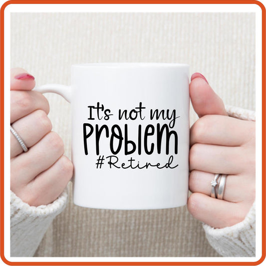 It's Not My Problem # Retired | Retirement Mugs -11oz Coffee Mug by SEC Apparel